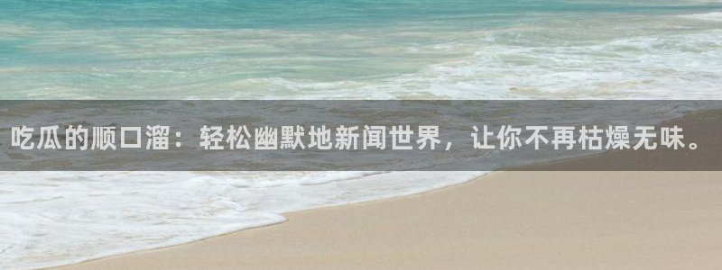 51吃瓜今日吃瓜在线：吃瓜的顺口溜：轻松幽默地新闻世界，让你不再枯燥无味。