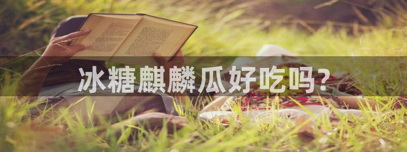 黑料曝光：冰糖麒麟瓜好吃吗?