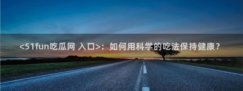 八月瓜尽量少吃的原因：<51fun吃瓜网 入口>：如何用科学的吃法保持健康？