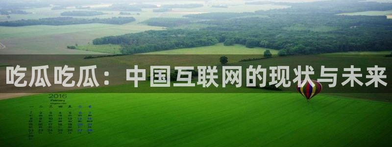 ccgg.ct今日吃瓜：吃瓜吃瓜：中国互联网的现状与未来