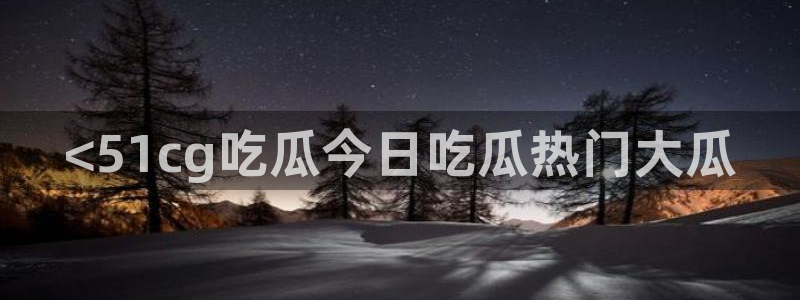 51吃瓜短剧张越女主：<51cg吃瓜今日吃瓜热门大瓜