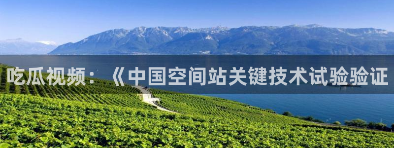 51cgfun吃瓜网怎么进：吃瓜视频：《中国空间站关键技术试验验证