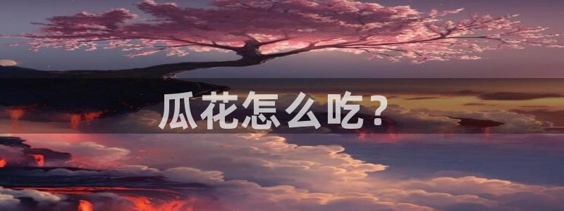 www.黑料：瓜花怎么吃？