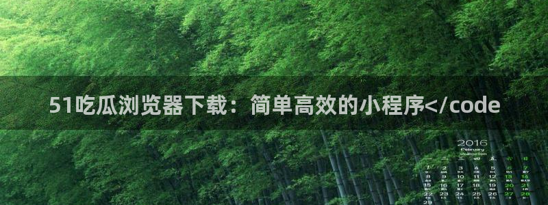 国产精品韩日中出吃瓜：51吃瓜浏览器下载：简单高效的小程序</code