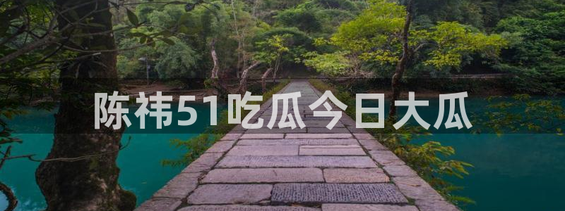 www.吃瓜.com：陈祎51吃瓜今日大瓜