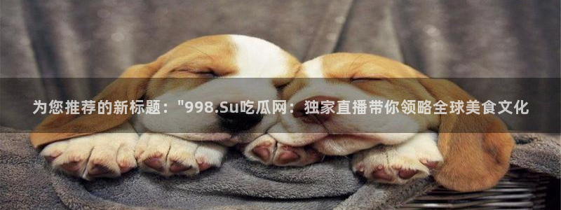 吃瓜网是全网更新最快：为您推荐的新标题：\