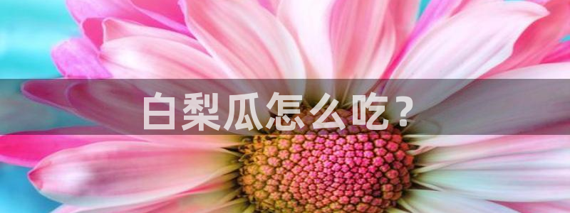 51cgfun吃瓜网怎么进：白梨瓜怎么吃？