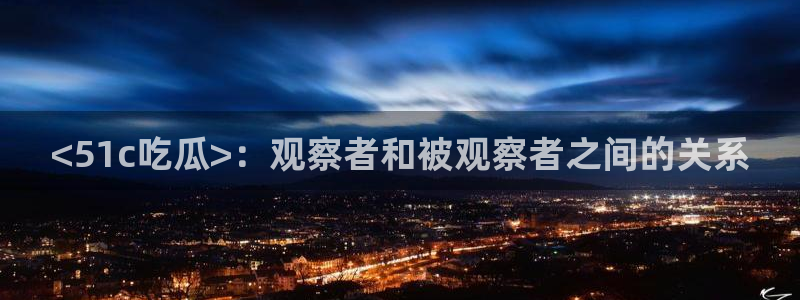 吃瓜.：<51c吃瓜>：观察者和被观察者之间的关系