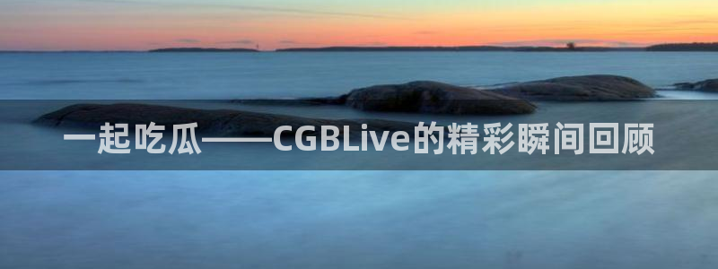 51cgfun吃瓜网 必看大瓜：一起吃瓜——CGBLive的精彩瞬间回顾