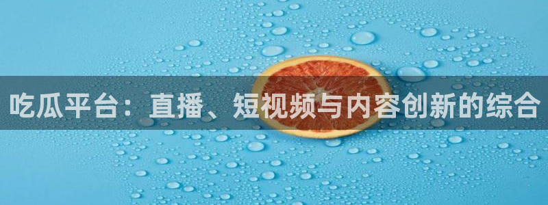 51吃瓜onlyfans网黄：吃瓜平台：直播、短视频与内容创新的综合