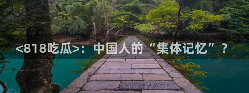 长生武道从九龙夺嫡开始吃瓜：<818吃瓜>：中国人的“集体记忆”？