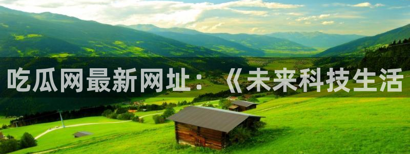 91今日吃瓜热门大瓜：吃瓜网最新网址：《未来科技生活