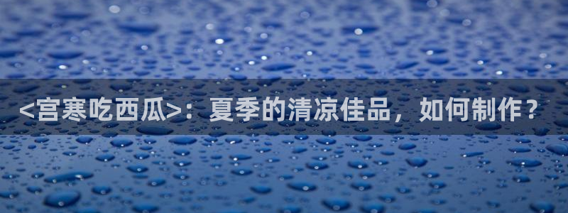 nanataipei51吃瓜：<宫寒吃西瓜>：夏季的清凉佳品，如何制作？