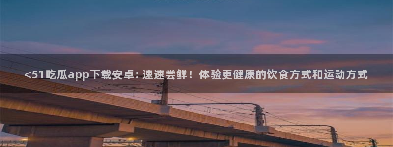 高血糖可以吃瓜吗：<51吃瓜app下载安卓: 速速尝鲜！体验更健康的饮食方式和运动方式