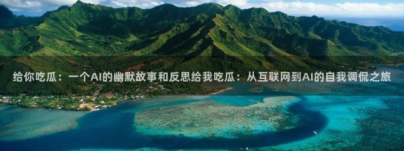 www.吃瓜：给你吃瓜：一个AI的幽默故事和反思给我吃瓜：从互联网到AI的自我调侃之旅
