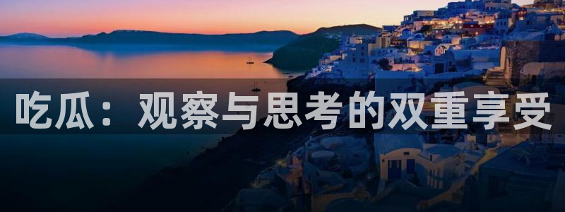 718.sⅹ 吃瓜：吃瓜：观察与思考的双重享受