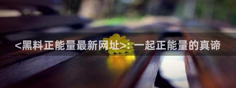 黑料.：<黑料正能量最新网址>: 一起正能量的真谛