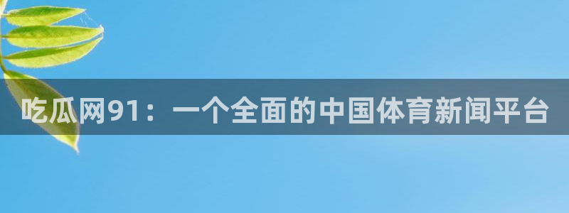 ccgg.ct今日吃瓜：吃瓜网91：一个全面的中国体育新闻平台