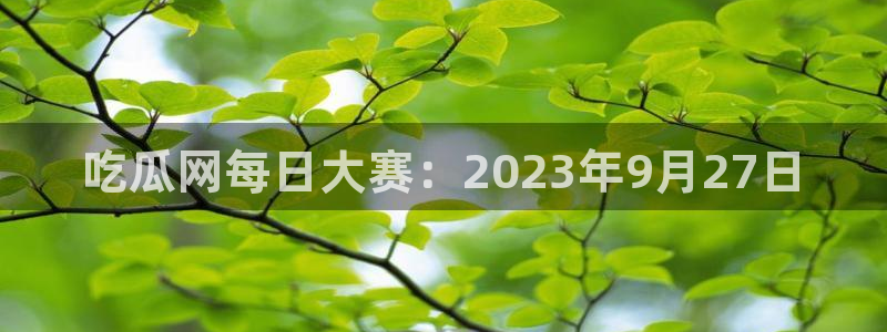 51吃瓜今日必吃刀刀:吃瓜网每日大赛:2023年9月27日