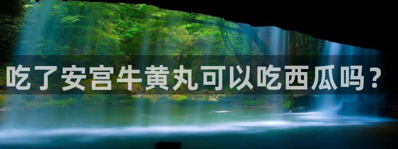 51吃瓜全网更新最快：吃了安宫牛黄丸可以吃西瓜吗？