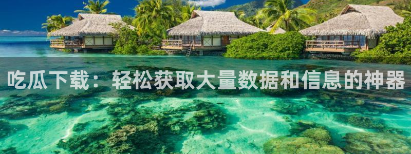 51吃瓜网 张津瑜:吃瓜下载:轻松获取大量数据和信息的神器
